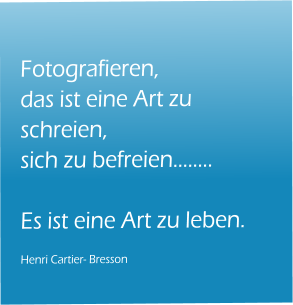 Fotografieren, das ist eine Art zu schreien, sich zu befreien��..  Es ist eine Art zu leben.  Henri Cartier- Bresson