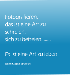 Fotografieren, das ist eine Art zu schreien, sich zu befreien��..  Es ist eine Art zu leben.  Henri Cartier- Bresson